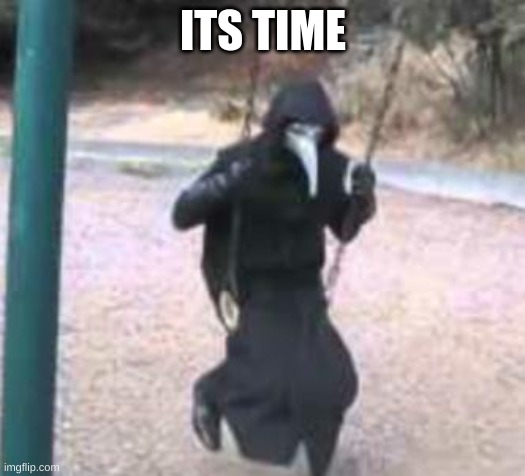 Plague Doctor Troubles | ITS TIME | image tagged in plague doctor troubles | made w/ Imgflip meme maker
