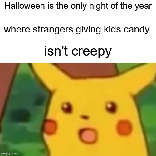 Think about it | Halloween is the only night of the year; where strangers giving kids candy; isn't creepy | image tagged in memes,surprised pikachu,halloween | made w/ Imgflip meme maker
