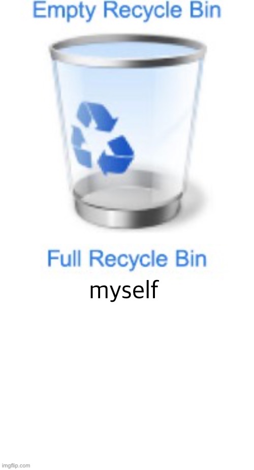 recycle bin | myself | image tagged in recycle bin | made w/ Imgflip meme maker