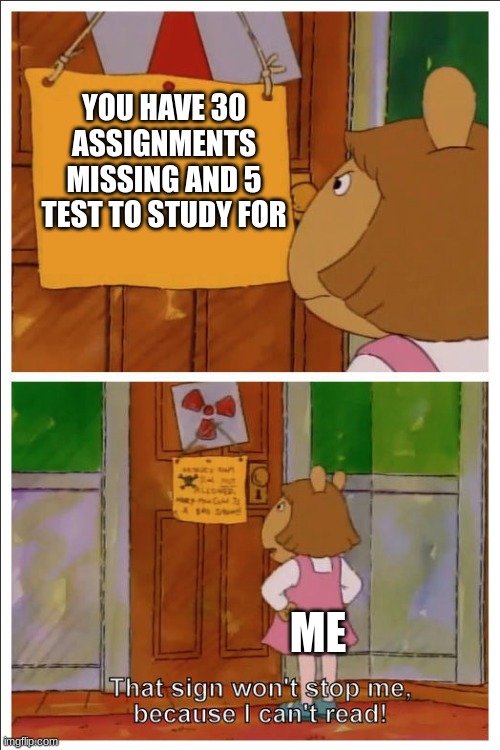 thats too much | YOU HAVE 30 ASSIGNMENTS MISSING AND 5 TEST TO STUDY FOR; ME | image tagged in this sign won't stop me because i cant read,memes,funny | made w/ Imgflip meme maker
