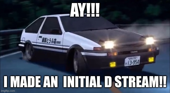 START POSTIIIING | AY!!! I MADE AN  INITIAL D STREAM!! | image tagged in initial d | made w/ Imgflip meme maker