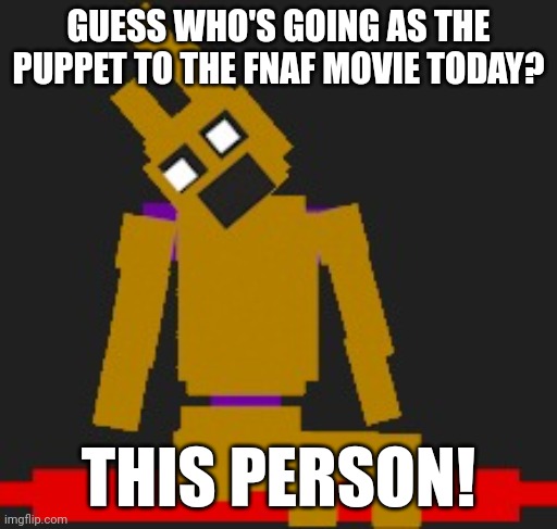 No spoilers pls | GUESS WHO'S GOING AS THE PUPPET TO THE FNAF MOVIE TODAY? THIS PERSON! | image tagged in make your own custom springlock idc | made w/ Imgflip meme maker