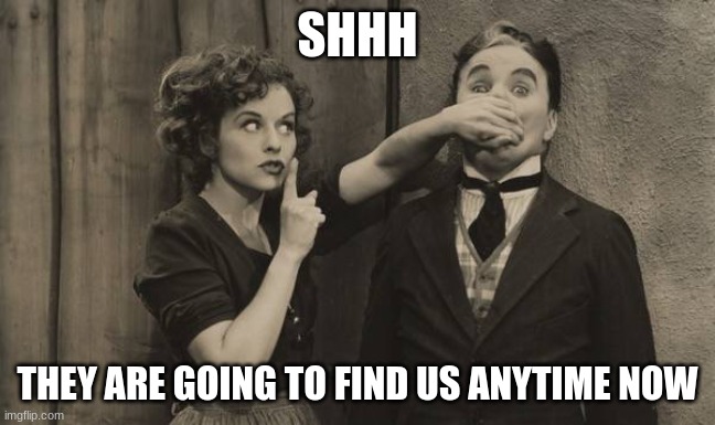 Charlie Chaplin shushed | SHHH THEY ARE GOING TO FIND US ANYTIME NOW | image tagged in charlie chaplin shushed | made w/ Imgflip meme maker