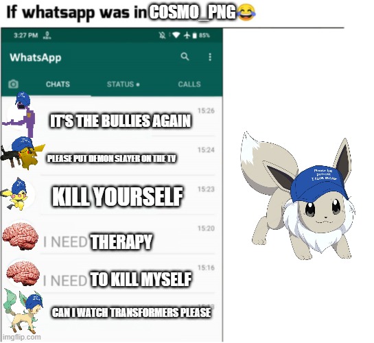 If I had whatsapp | COSMO_PNG; IT'S THE BULLIES AGAIN; PLEASE PUT DEMON SLAYER ON THE TV; KILL YOURSELF; THERAPY; TO KILL MYSELF; CAN I WATCH TRANSFORMERS PLEASE | image tagged in if x had whatsapp more freedom | made w/ Imgflip meme maker