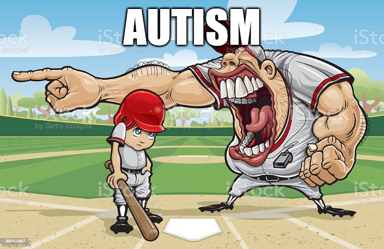 Baseball coach yelling at kid | AUTISM | image tagged in baseball coach yelling at kid | made w/ Imgflip meme maker