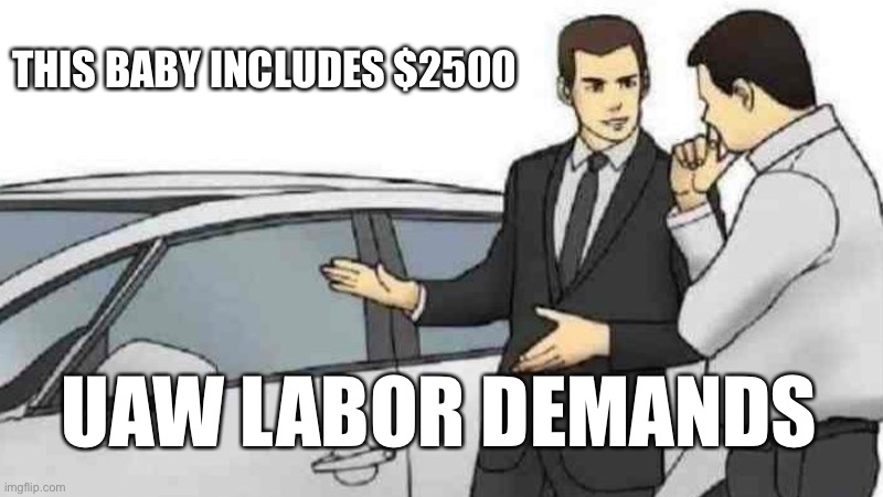 UAW demands will increase labor cost per car by at least $900, and overall price by more. | THIS BABY INCLUDES $2500; UAW LABOR DEMANDS | image tagged in car salesman slaps roof of car,uaw,strike,labor cost,price increase | made w/ Imgflip meme maker