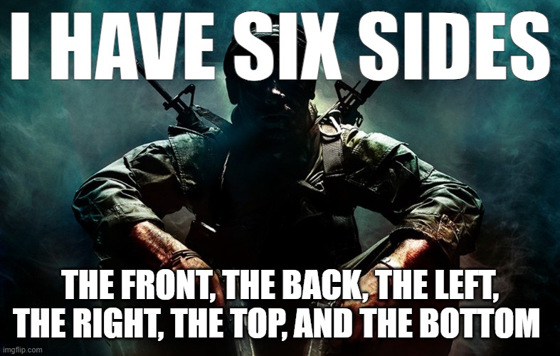 Is that X | I HAVE SIX SIDES; THE FRONT, THE BACK, THE LEFT, THE RIGHT, THE TOP, AND THE BOTTOM | image tagged in is that x | made w/ Imgflip meme maker
