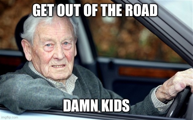 Old Man Driving | GET OUT OF THE ROAD DAMN KIDS | image tagged in old man driving | made w/ Imgflip meme maker