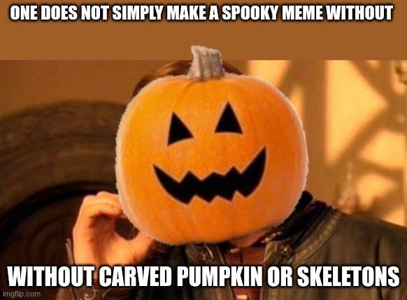 One Does Not Simply Meme | ONE DOES NOT SIMPLY MAKE A SPOOKY MEME WITHOUT; WITHOUT CARVED PUMPKIN OR SKELETONS | image tagged in memes,one does not simply | made w/ Imgflip meme maker