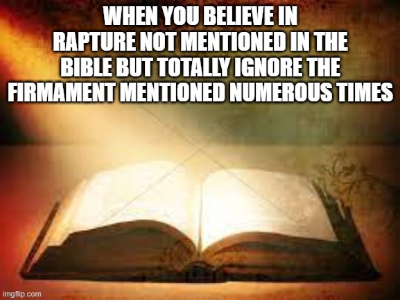 Christianity/Religion | WHEN YOU BELIEVE IN RAPTURE NOT MENTIONED IN THE BIBLE BUT TOTALLY IGNORE THE FIRMAMENT MENTIONED NUMEROUS TIMES | image tagged in christianity/religion | made w/ Imgflip meme maker