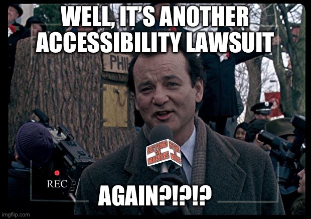 It's Groundhog Day. Again. | WELL, IT’S ANOTHER ACCESSIBILITY LAWSUIT; AGAIN?!?!? | image tagged in it's groundhog day again | made w/ Imgflip meme maker