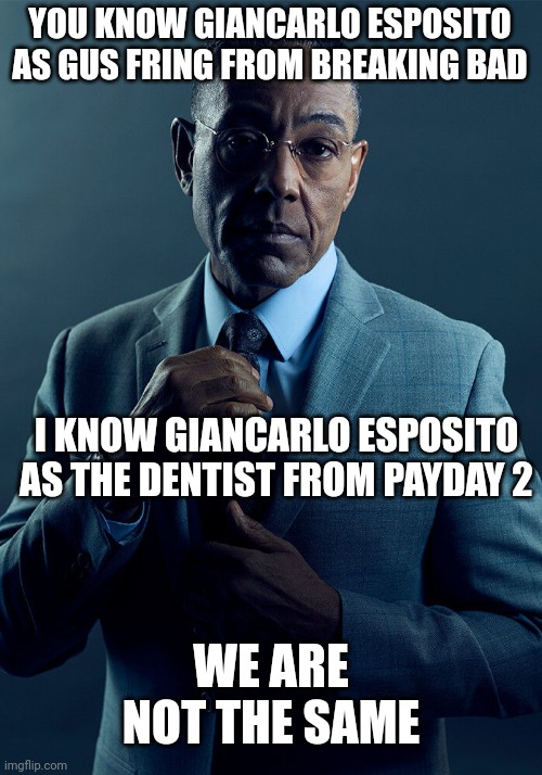 [Clever title] | YOU KNOW GIANCARLO ESPOSITO AS GUS FRING FROM BREAKING BAD; I KNOW GIANCARLO ESPOSITO AS THE DENTIST FROM PAYDAY 2; WE ARE NOT THE SAME | image tagged in gus fring we are not the same,payday,breaking bad | made w/ Imgflip meme maker