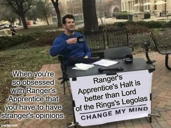 Ranger's Apprentice Stand | When you're so obsessed with Ranger's Apprentice that you have to have stranger's opinions. Ranger's Apprentice's Halt is better than Lord of the Rings's Legolas | image tagged in memes,change my mind | made w/ Imgflip meme maker