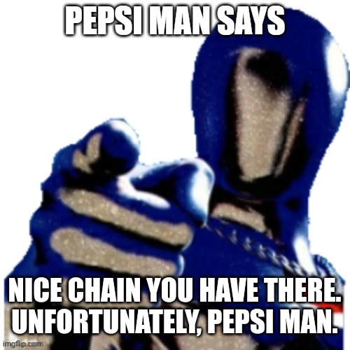 Pepsi Man Says | NICE CHAIN YOU HAVE THERE. UNFORTUNATELY, PEPSI MAN. | image tagged in pepsi man says | made w/ Imgflip meme maker