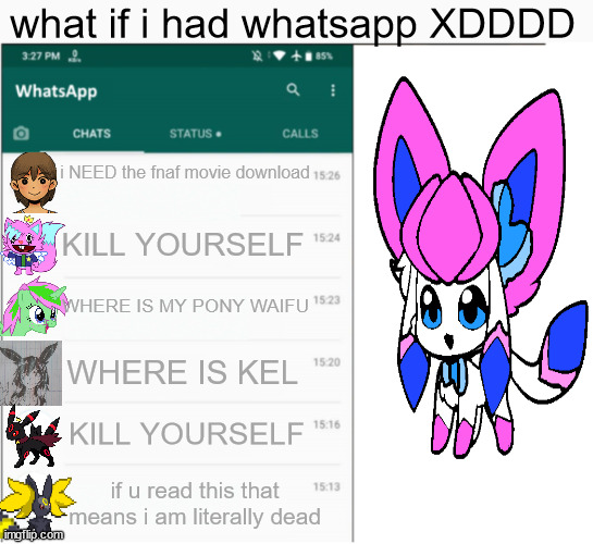 If x had whatsapp | what if i had whatsapp XDDDD; i NEED the fnaf movie download; KILL YOURSELF; WHERE IS MY PONY WAIFU; WHERE IS KEL; KILL YOURSELF; if u read this that means i am literally dead | image tagged in if x had whatsapp | made w/ Imgflip meme maker