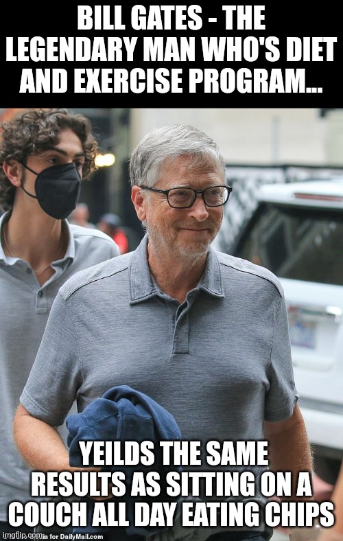 Does Gates really think turning into a grandma improves his chances of convincing us to give up meat? | BILL GATES - THE LEGENDARY MAN WHO'S DIET AND EXERCISE PROGRAM... YEILDS THE SAME RESULTS AS SITTING ON A COUCH ALL DAY EATING CHIPS | image tagged in bill gates,overweight,vegan,failing,false advertising,hypocrisy | made w/ Imgflip meme maker