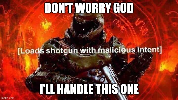Loads shotgun with malicious intent | DON'T WORRY GOD I'LL HANDLE THIS ONE | image tagged in loads shotgun with malicious intent | made w/ Imgflip meme maker
