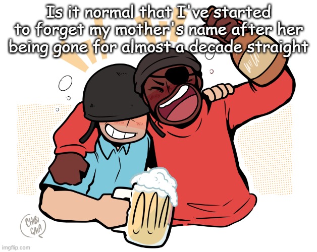 soldier and demo | Is it normal that I've started to forget my mother's name after her being gone for almost a decade straight | image tagged in soldier and demo | made w/ Imgflip meme maker