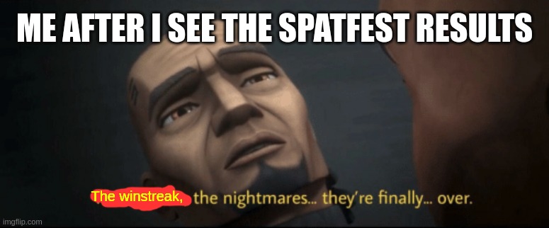 Finally... Shiver has fallen. We must celebrate. | ME AFTER I SEE THE SPATFEST RESULTS; The winstreak, | image tagged in the mission the nightmares they re finally over | made w/ Imgflip meme maker