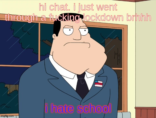 stan_smith announcement temp | hi chat. i just went through a fucking lockdown brhhh; i hate school | image tagged in stan_smith announcement temp | made w/ Imgflip meme maker