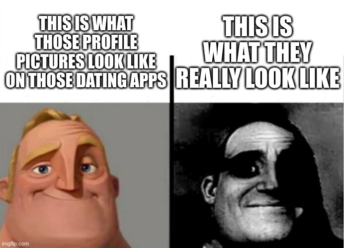 Teacher's Copy | THIS IS WHAT THEY REALLY LOOK LIKE; THIS IS WHAT THOSE PROFILE PICTURES LOOK LIKE ON THOSE DATING APPS | image tagged in teacher's copy | made w/ Imgflip meme maker