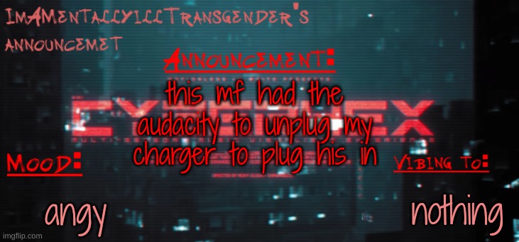 what absolute asshole does this | this mf had the audacity to unplug my charger to plug his in; nothing; angy | image tagged in imamentallyilltrangender's announcement temp | made w/ Imgflip meme maker