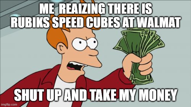 Shut Up And Take My Money Fry | ME  REAIZING THERE IS RUBIKS SPEED CUBES AT WALMAT; SHUT UP AND TAKE MY MONEY | image tagged in memes,shut up and take my money fry | made w/ Imgflip meme maker
