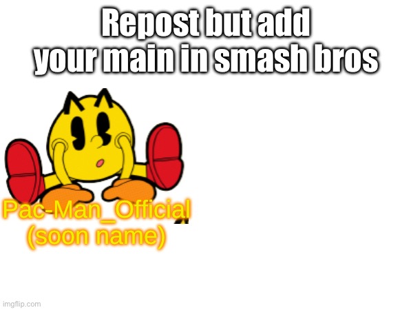 Repost but add your main in smash bros; Pac-Man_Official (soon name) | made w/ Imgflip meme maker