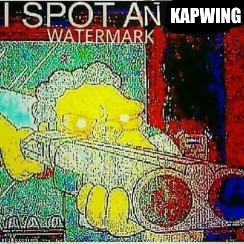 I SPOT AN x WATERMARK | KAPWING | image tagged in i spot an x watermark | made w/ Imgflip meme maker