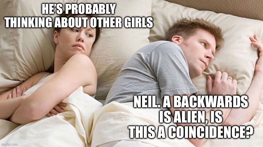 Neil Armstrong is an alien 100% true no cap all fact | HE’S PROBABLY THINKING ABOUT OTHER GIRLS; NEIL. A BACKWARDS IS ALIEN, IS THIS A COINCIDENCE? | image tagged in he's probably thinking about girls | made w/ Imgflip meme maker