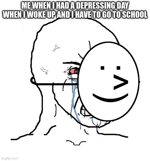when do i get picked up? | ME WHEN I HAD A DEPRESSING DAY WHEN I WOKE UP AND I HAVE TO GO TO SCHOOL | image tagged in pretending to be happy hiding crying behind a mask | made w/ Imgflip meme maker