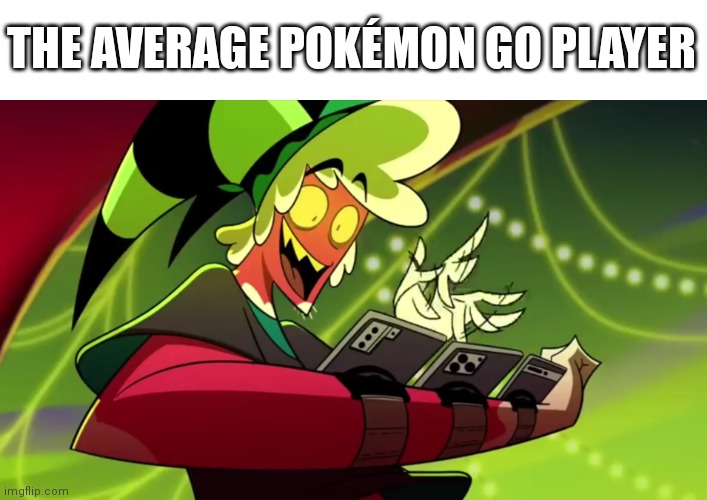 Average Pokémon GO player | THE AVERAGE POKÉMON GO PLAYER | image tagged in pokemon go,helluva boss,memes,gaming,pokemon | made w/ Imgflip meme maker