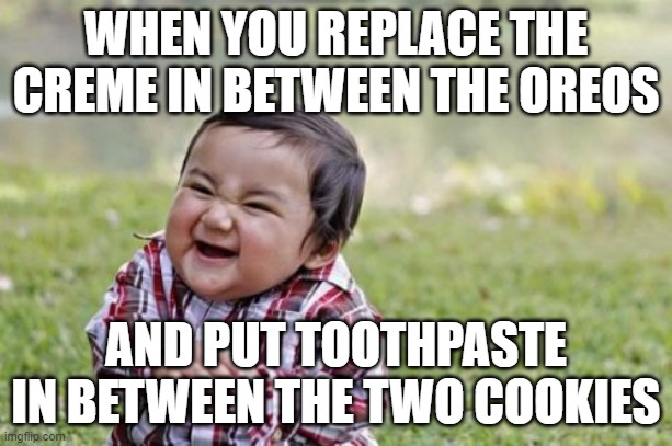 Evil Toddler Meme | WHEN YOU REPLACE THE CREME IN BETWEEN THE OREOS; AND PUT TOOTHPASTE IN BETWEEN THE TWO COOKIES | image tagged in memes,evil toddler | made w/ Imgflip meme maker
