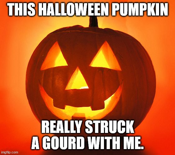 Dad Jokes For Halloween | THIS HALLOWEEN PUMPKIN; REALLY STRUCK A GOURD WITH ME. | image tagged in jack-o-lantern,halloween,dad joke,humor,fun | made w/ Imgflip meme maker