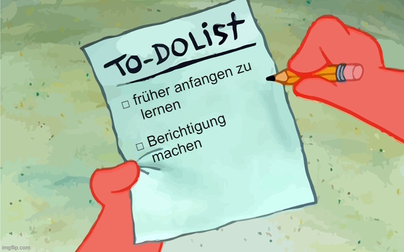 patrick to do list actually blank | □ früher anfangen zu
    lernen; □ Berichtigung 
   machen | image tagged in patrick to do list actually blank | made w/ Imgflip meme maker