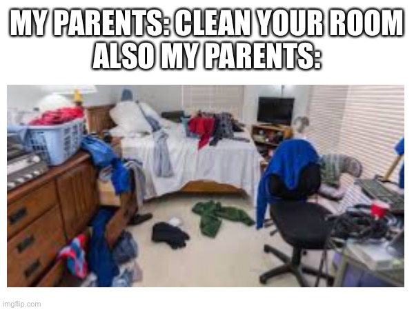 MY PARENTS: CLEAN YOUR ROOM
ALSO MY PARENTS: | image tagged in funny memes,relatable,parents | made w/ Imgflip meme maker