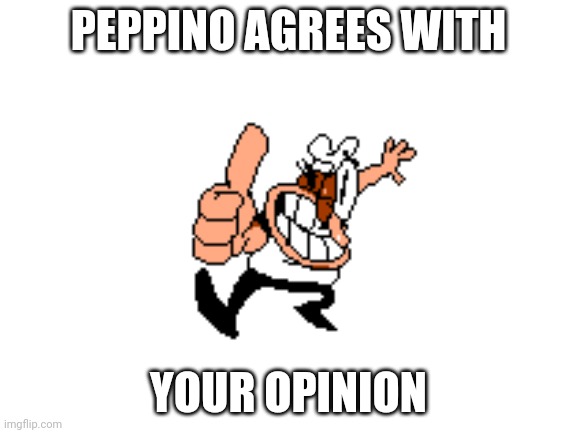 Blank White Template | PEPPINO AGREES WITH YOUR OPINION | image tagged in blank white template | made w/ Imgflip meme maker