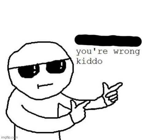 That's where you're wrong kiddo | image tagged in that's where you're wrong kiddo | made w/ Imgflip meme maker