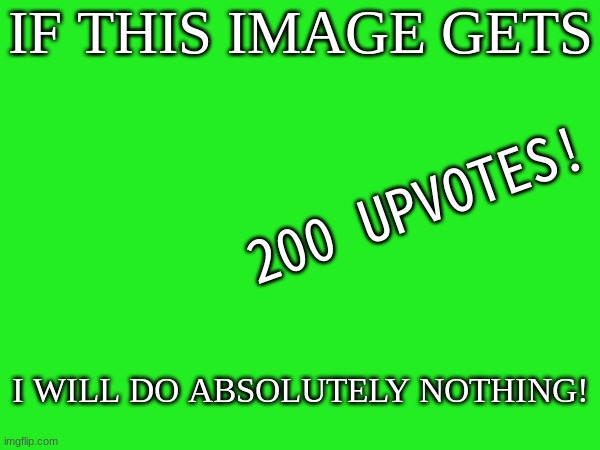 pretty fair deal, if you ask me | IF THIS IMAGE GETS; 200 UPVOTES! I WILL DO ABSOLUTELY NOTHING! | made w/ Imgflip meme maker