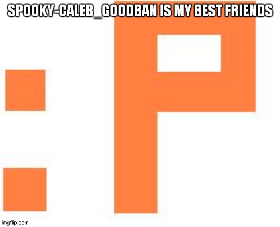 Spooky-Caleb_Goodban is my best friends | SPOOKY-CALEB_GOODBAN IS MY BEST FRIENDS | image tagged in spooky-caleb_goodban | made w/ Imgflip meme maker