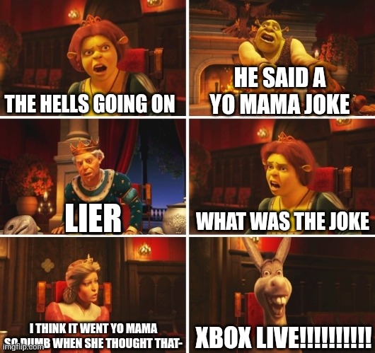 I Just Can't Hold In My Laugh | THE HELLS GOING ON; HE SAID A YO MAMA JOKE; WHAT WAS THE JOKE; LIER; XBOX LIVE!!!!!!!!!! I THINK IT WENT YO MAMA SO DUMB WHEN SHE THOUGHT THAT- | image tagged in shrek fiona harold donkey | made w/ Imgflip meme maker