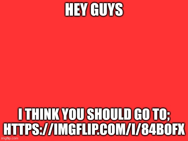 click it | HEY GUYS; I THINK YOU SHOULD GO TO; HTTPS://IMGFLIP.COM/I/84BOFX | image tagged in just do it,dew it | made w/ Imgflip meme maker