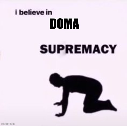 I believe in supremacy | DOMA | image tagged in i believe in supremacy | made w/ Imgflip meme maker