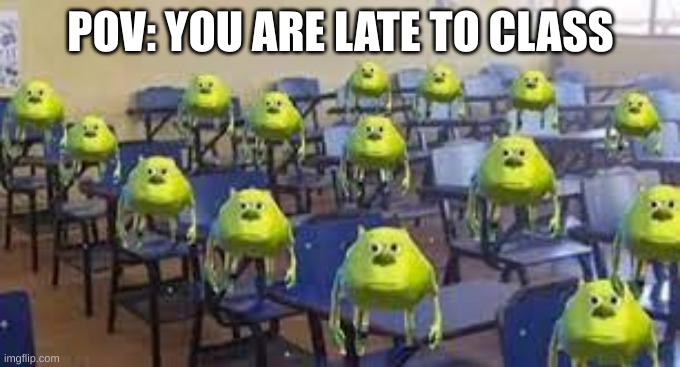 "Why is everyone starin at me?" | POV: YOU ARE LATE TO CLASS | image tagged in lol,so true,relatable,fun | made w/ Imgflip meme maker