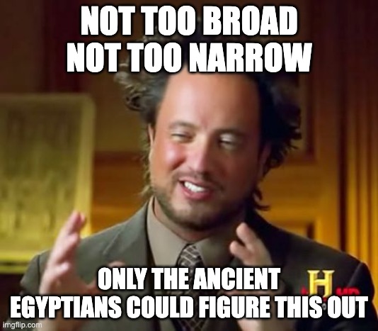 Research Question | NOT TOO BROAD
NOT TOO NARROW; ONLY THE ANCIENT EGYPTIANS COULD FIGURE THIS OUT | image tagged in memes,ancient aliens | made w/ Imgflip meme maker