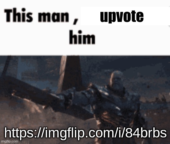 This man, _____ him | upvote; https://imgflip.com/i/84brbs | image tagged in this man _____ him | made w/ Imgflip meme maker
