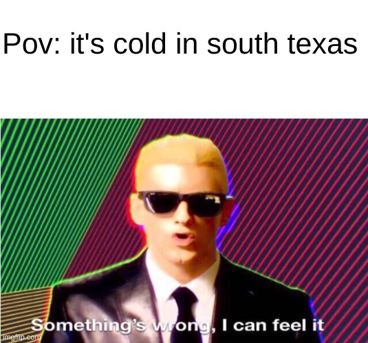 there is something  very wrong here | Pov: it's cold in south texas | image tagged in blank white template,something s wrong | made w/ Imgflip meme maker