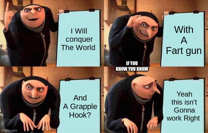 Gru's Plan | I Will conquer The World; With A Fart gun; IF YOU KNOW YOU KNOW; And A Grapple Hook? Yeah this isn't Gonna work Right | image tagged in memes,gru's plan | made w/ Imgflip meme maker