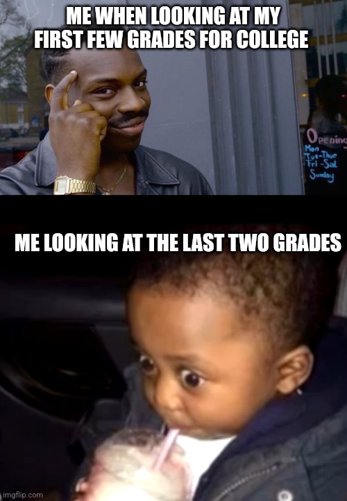 Mid term | ME WHEN LOOKING AT MY FIRST FEW GRADES FOR COLLEGE; ME LOOKING AT THE LAST TWO GRADES | image tagged in memes,roll safe think about it,uh oh drinking kid | made w/ Imgflip meme maker