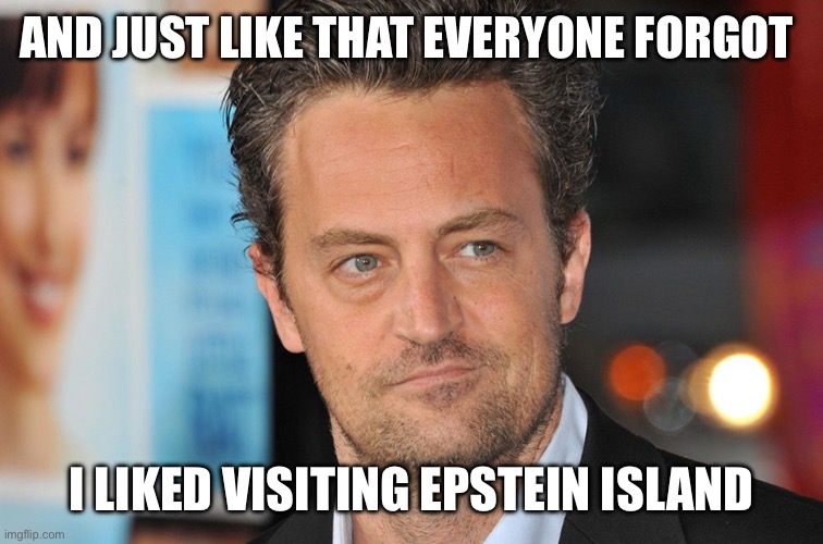 AND JUST LIKE THAT EVERYONE FORGOT; I LIKED VISITING EPSTEIN ISLAND | image tagged in jeffrey epstein,epstein | made w/ Imgflip meme maker